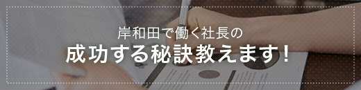 岸和田で働く社長の成功する秘訣教えます！