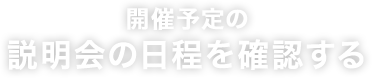 開催予定の 説明会の日程を確認する 参加費無料