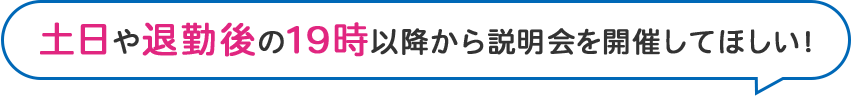 土日や退勤後の19時以降から説明会を開催してほしい！