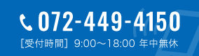 TEL:072-449-4150 ［受付時間］9:00〜18:00　年中無休